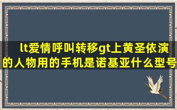 <爱情呼叫转移>上黄圣依演的人物用的手机是诺基亚什么型号的(