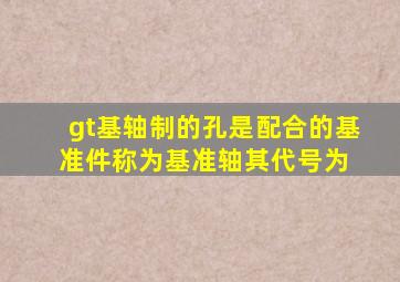 >基轴制的孔是配合的基准件,称为基准轴,其代号为( )。