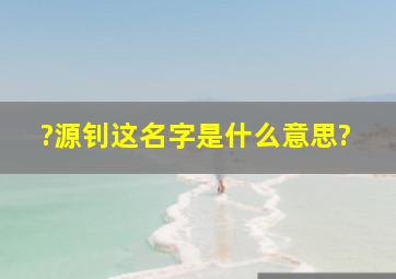 ?源钊这名字是什么意思?