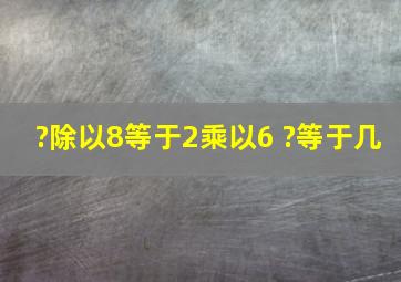 ?除以8等于2乘以6 ?等于几