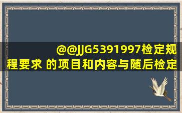 @@JJG5391997检定规程要求,( )的项目和内容与随后检定项目相同。