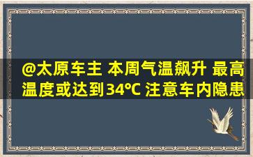 @太原车主 本周气温飙升 最高温度或达到34℃ 注意车内隐患