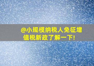 @小规模纳税人,免征增值税新政了解一下! 