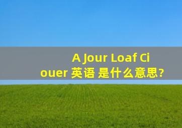 A Jour Loaf Ciouer 英语 是什么意思?