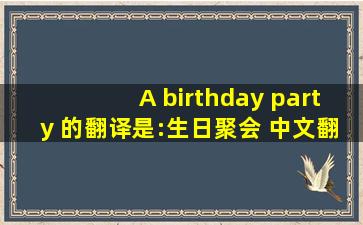 A birthday party 的翻译是:生日聚会 中文翻译英文意思,翻译英语