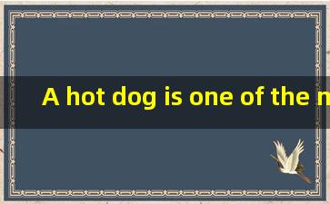 A hot dog is one of the mos...