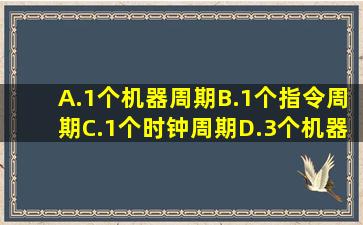 A.1个机器周期B.1个指令周期C.1个时钟周期D.3个机器周期请帮忙给出...