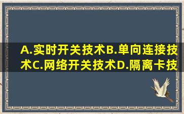 A.实时开关技术B.单向连接技术C.网络开关技术D.隔离卡技术