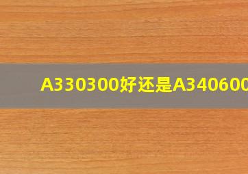 A330300好还是A340600好?