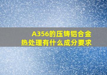 A356的压铸铝合金热处理有什么成分要求