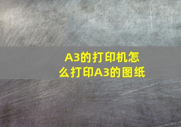 A3的打印机怎么打印A3的图纸(