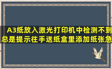 A3纸放入激光打印机中检测不到,总是提示往手送纸盒里添加纸张,急~!!!