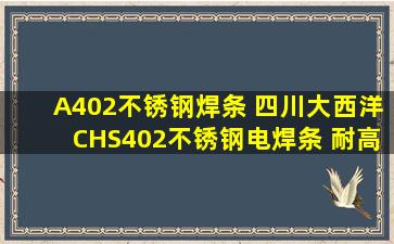 A402不锈钢焊条 四川大西洋CHS402不锈钢电焊条 耐高温E310