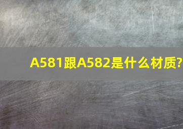 A581跟A582是什么材质?