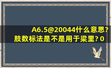 A6.5@200(44)什么意思? 肢数标法是不是用于梁里? 03G标法用于柱里?