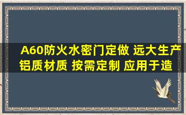 A60防火水密门定做 远大生产 铝质材质 按需定制 应用于造船厂...