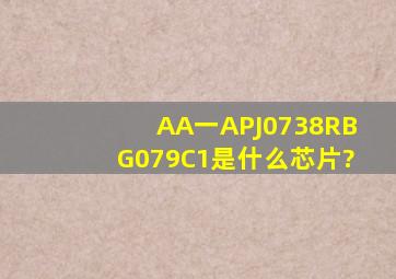 AA一APJ,0738R,BG079C1是什么芯片?