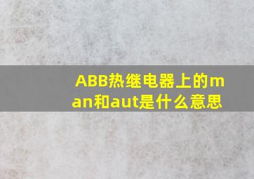 ABB热继电器上的man和aut是什么意思(