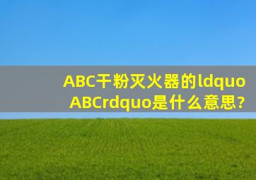 ABC干粉灭火器的“ABC”是什么意思?