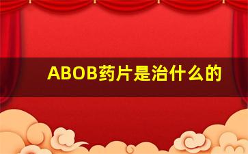 ABOB药片是治什么的