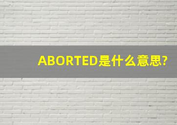 ABORTED是什么意思?