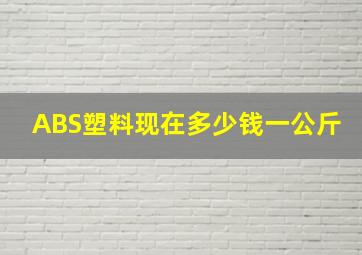 ABS塑料现在多少钱一公斤