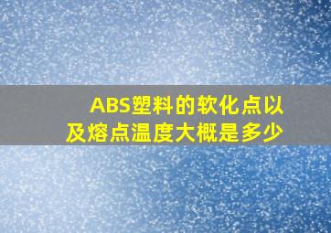 ABS塑料的软化点以及熔点温度大概是多少