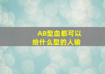 AB型血都可以给什么型的人输(