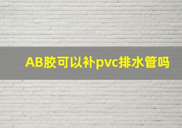 AB胶可以补pvc排水管吗