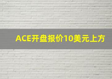 ACE开盘报价10美元上方