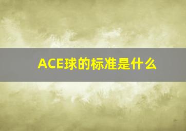 ACE球的标准是什么