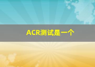 ACR测试是一个