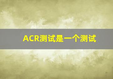 ACR测试是一个()测试。