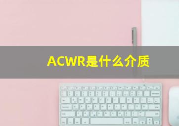 ACWR是什么介质