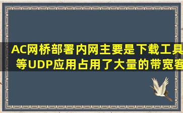 AC网桥部署内网主要是下载工具等UDP应用占用了大量的带宽客户