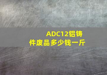 ADC12铝铸件废品多少钱一斤