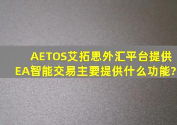 AETOS艾拓思外汇平台提供EA智能交易,主要提供什么功能?