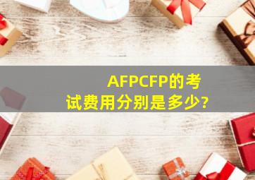 AFP,CFP的考试费用分别是多少?