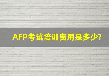 AFP考试,培训费用是多少?