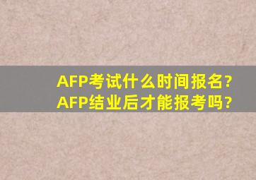 AFP考试什么时间报名?AFP结业后才能报考吗?