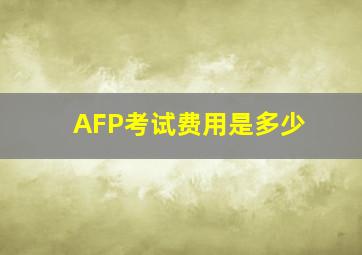 AFP考试费用是多少