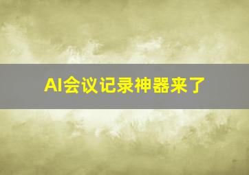 AI会议记录神器来了