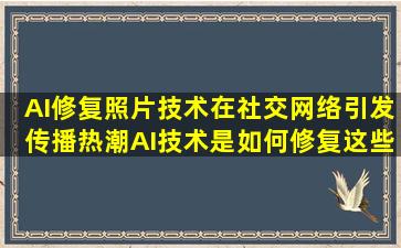 AI修复照片技术在社交网络引发传播热潮,AI技术是如何修复这些照片的?