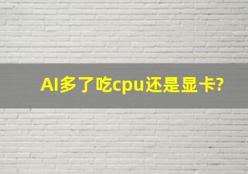 AI多了吃cpu还是显卡?