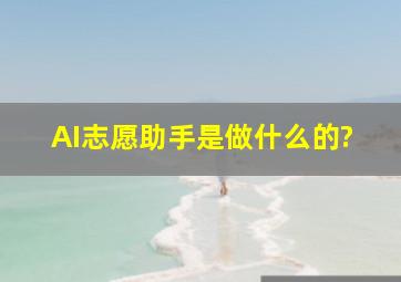 AI志愿助手是做什么的?