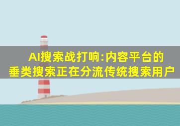 AI搜索战打响:内容平台的垂类搜索正在分流传统搜索用户