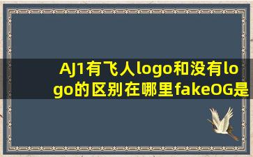 AJ1有飞人logo和没有logo的区别在哪里,fake,OG是啥意思 