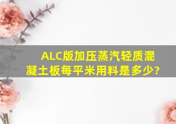 ALC版加压蒸汽轻质混凝土板每平米用料是多少?