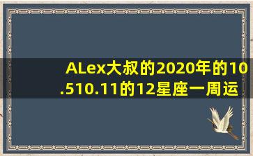 ALex大叔的2020年的10.510.11的12星座一周运势如何?