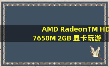 AMD RadeonTM HD 7650M, 2GB 显卡玩游戏怎么样。。。玩剑灵和...